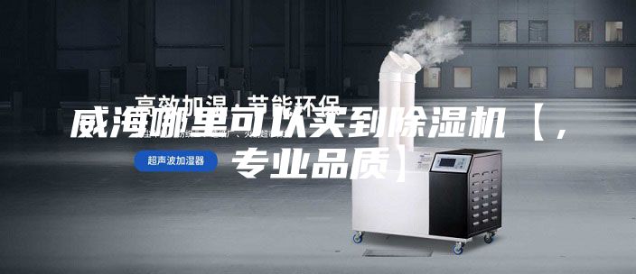 威海哪里可以买到除湿机【，专业品质】