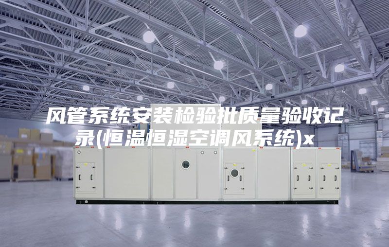 风管系统安装检验批质量验收记录(恒温恒湿空调风系统)x