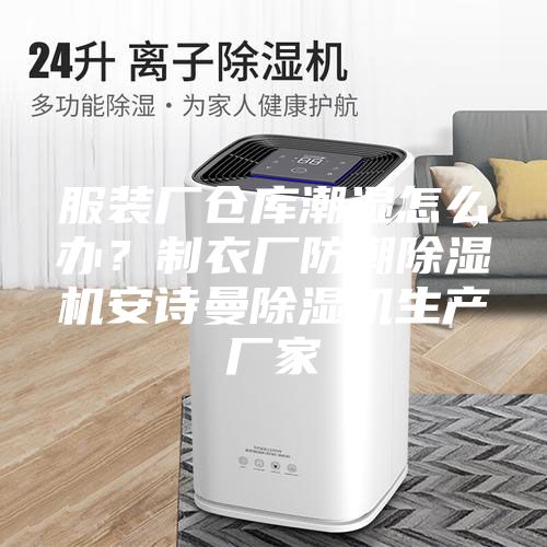 服装厂仓库潮湿怎么办？制衣厂防潮除湿机安诗曼除湿机生产厂家