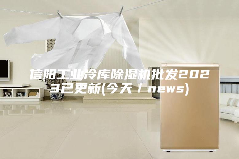 信阳工业冷库除湿机批发2023已更新(今天／news)
