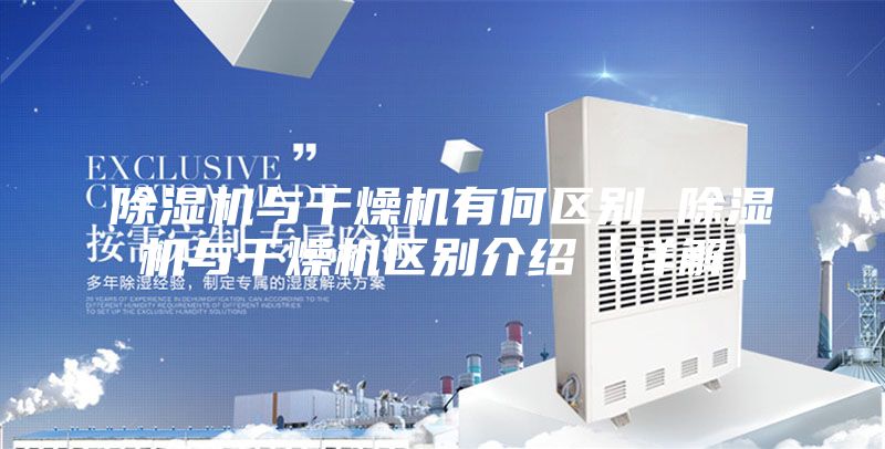 除湿机与干燥机有何区别 除湿机与干燥机区别介绍【详解】