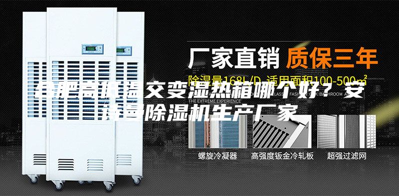 合肥高低温交变湿热箱哪个好？安诗曼除湿机生产厂家