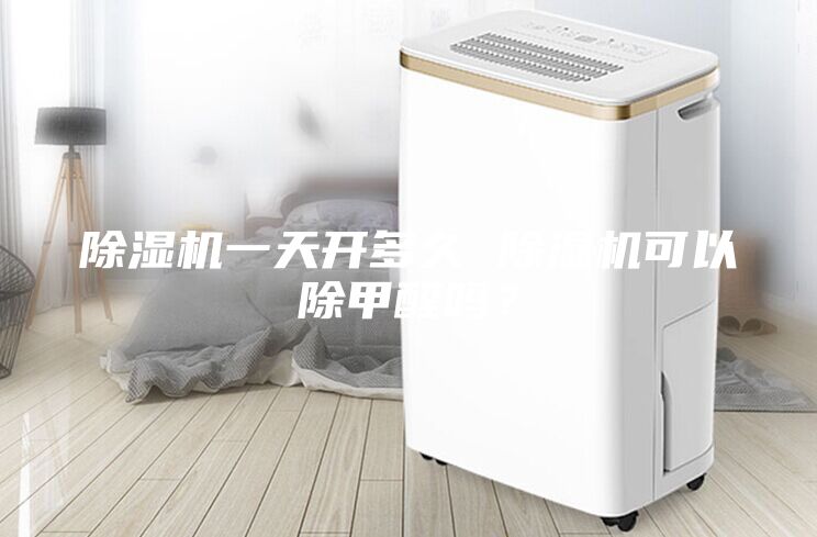 除湿机一天开多久 除湿机可以除甲醛吗？