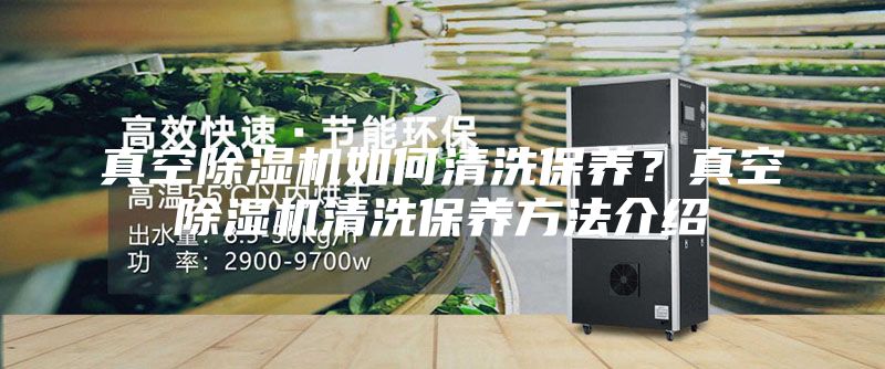 真空除湿机如何清洗保养？真空除湿机清洗保养方法介绍