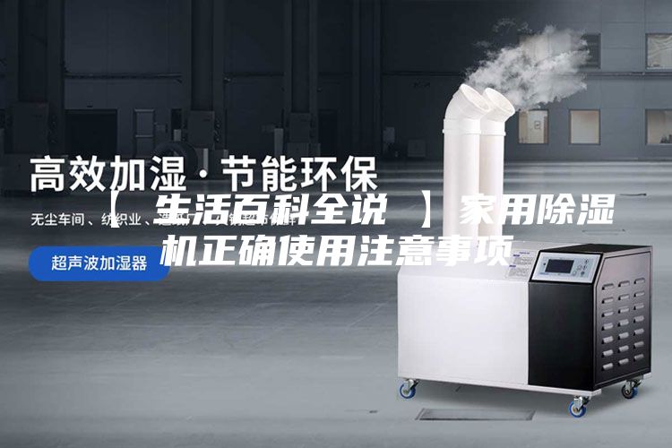 【 生活百科全说 】家用除湿机正确使用注意事项