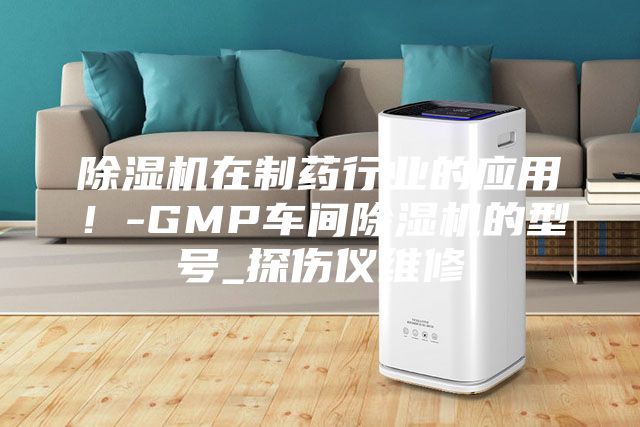 除湿机在制药行业的应用！-GMP车间除湿机的型号_探伤仪维修
