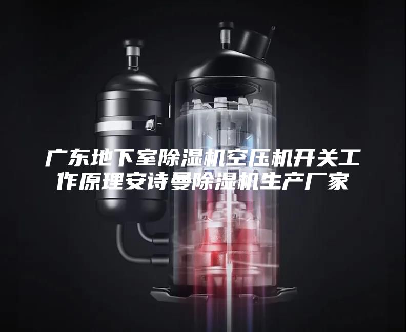广东地下室除湿机空压机开关工作原理安诗曼除湿机生产厂家