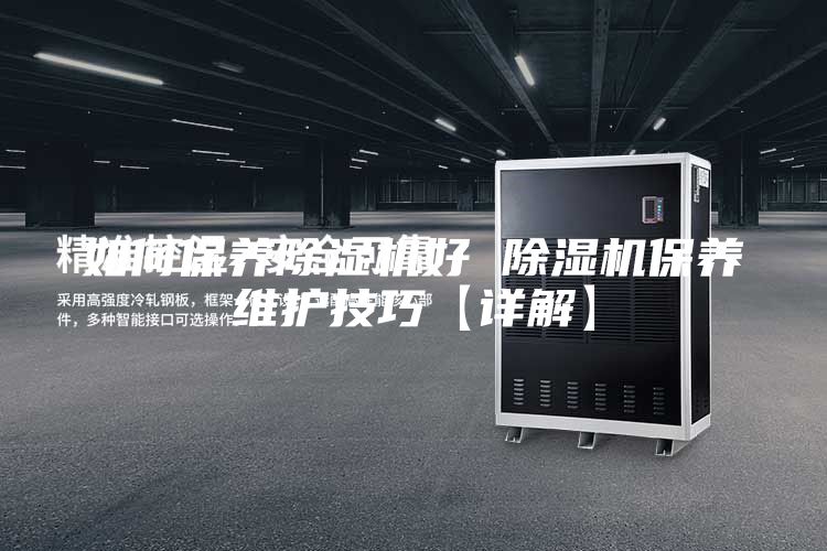 如何保养除湿机好 除湿机保养维护技巧【详解】