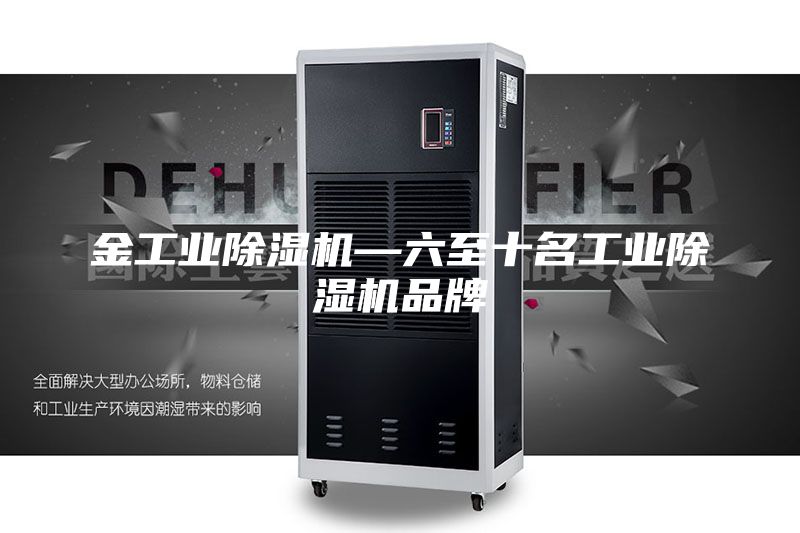 金工业除湿机—六至十名工业除湿机品牌