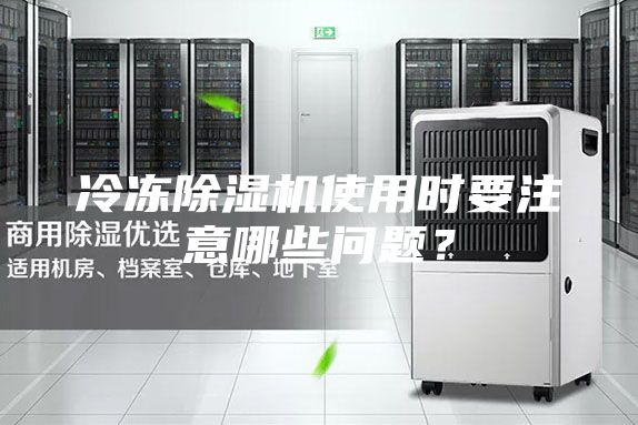 冷冻除湿机使用时要注意哪些问题？