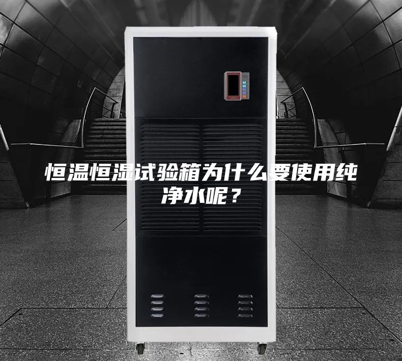 恒温恒湿试验箱为什么要使用纯净水呢？
