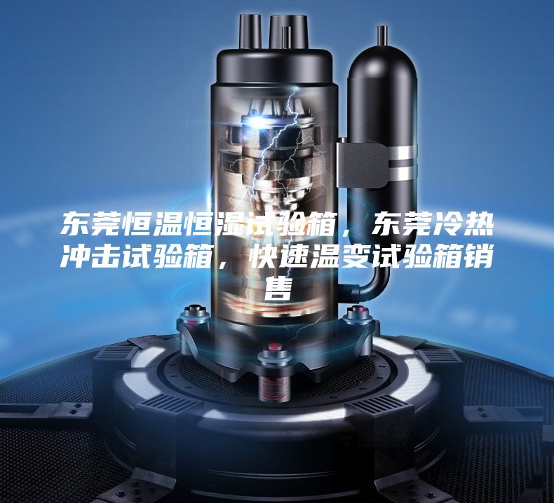 东莞恒温恒湿试验箱，东莞冷热冲击试验箱，快速温变试验箱销售