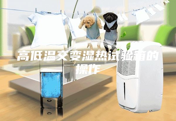 高低温交变湿热试验箱的操作