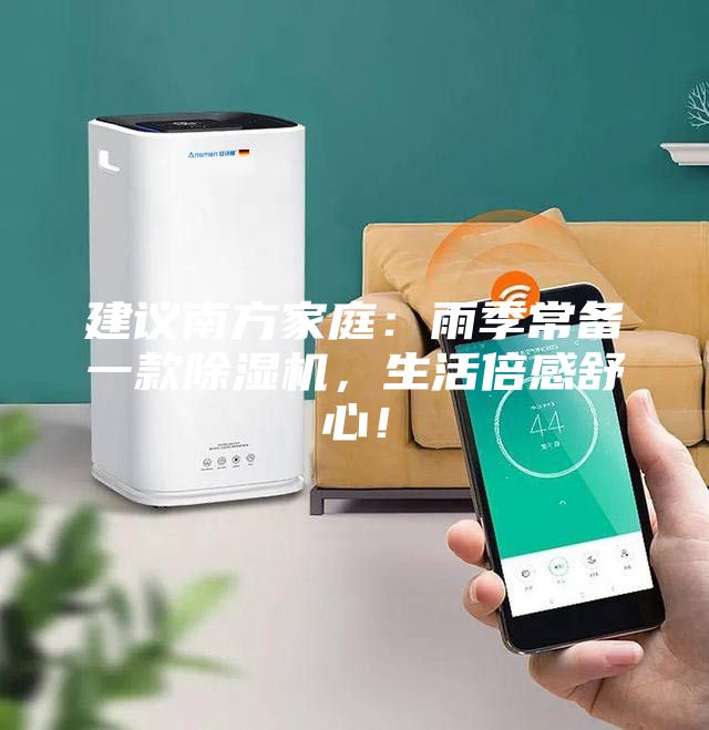 建议南方家庭：雨季常备一款除湿机，生活倍感舒心！