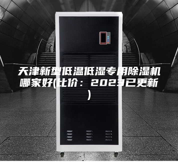天津新型低温低湿专用除湿机哪家好(比价：2023已更新)