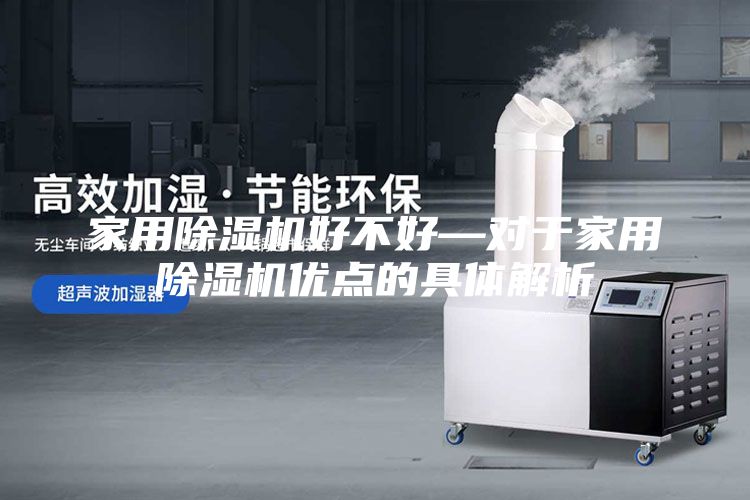 家用除湿机好不好—对于家用除湿机优点的具体解析