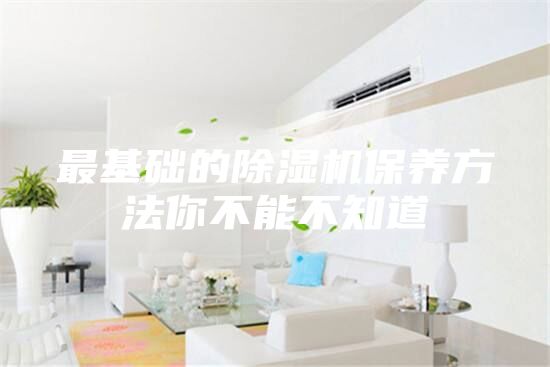 最基础的除湿机保养方法你不能不知道