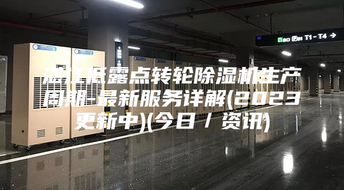 湛江低露点转轮除湿机生产周期-最新服务详解(2023更新中)(今日／资讯)