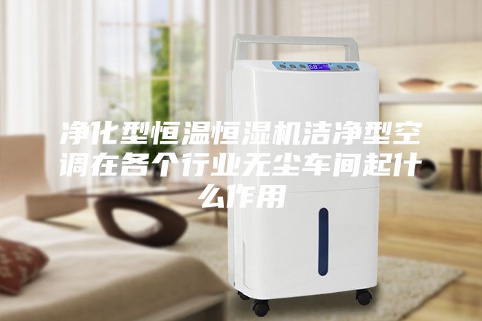 净化型恒温恒湿机洁净型空调在各个行业无尘车间起什么作用