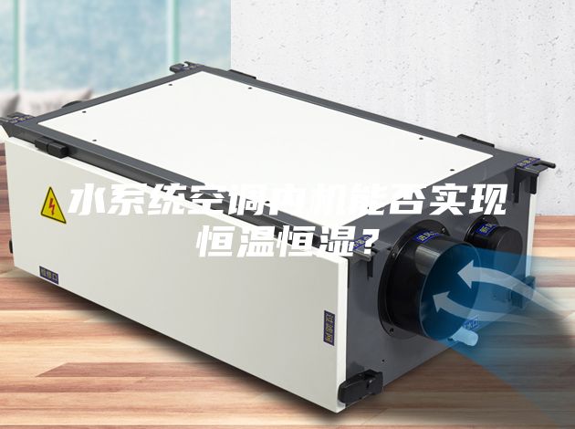水系统空调内机能否实现恒温恒湿？