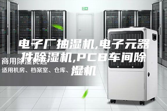 电子厂抽湿机,电子元器件除湿机,PCB车间除湿机