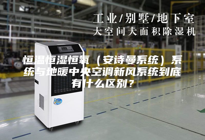 恒温恒湿恒氧（安诗曼系统）系统与地暖中央空调新风系统到底有什么区别？