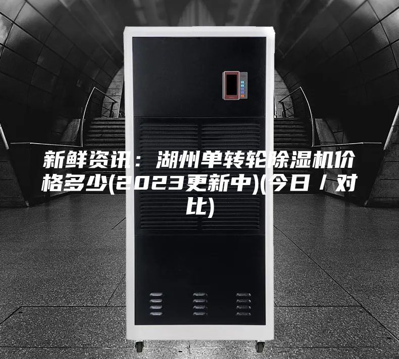 新鲜资讯：湖州单转轮除湿机价格多少(2023更新中)(今日／对比)