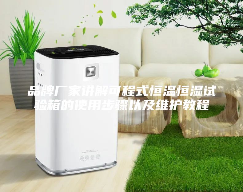 品牌厂家讲解可程式恒温恒湿试验箱的使用步骤以及维护教程