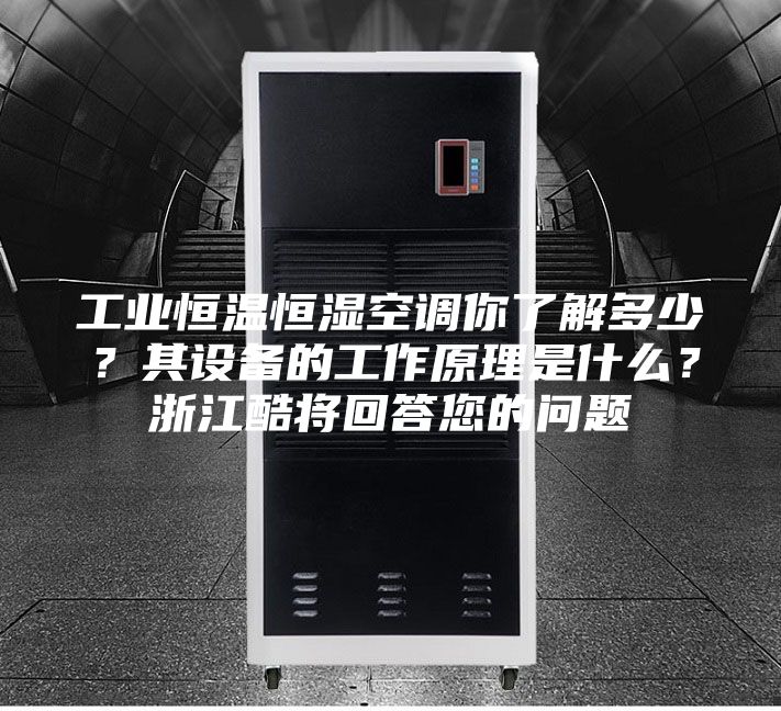 工业恒温恒湿空调你了解多少？其设备的工作原理是什么？浙江酷将回答您的问题
