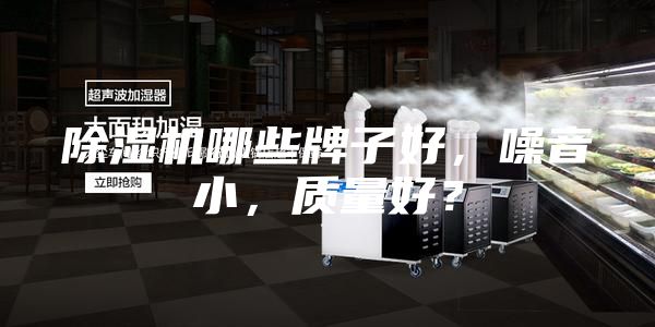 除湿机哪些牌子好，噪音小，质量好？