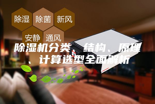 除湿机分类、结构、原理、计算选型全面解析