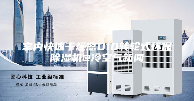室内快速干燥器D10转轮式环保除湿机@冷空气新闻