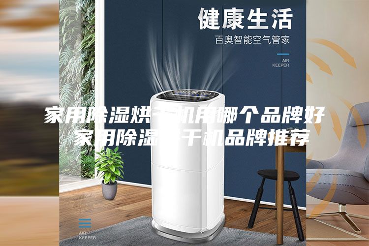 家用除湿烘干机用哪个品牌好 家用除湿烘干机品牌推荐