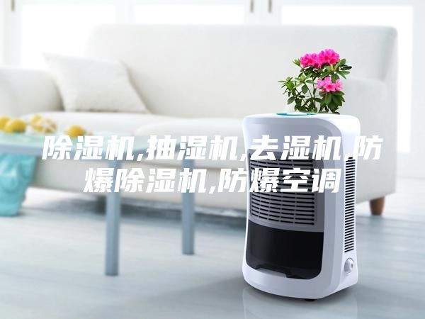 除湿机,抽湿机,去湿机,防爆除湿机,防爆空调