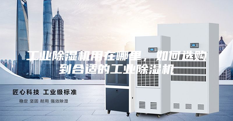 工业除湿机用在哪里，如何选购到合适的工业除湿机