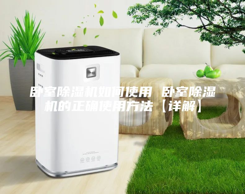 卧室除湿机如何使用 卧室除湿机的正确使用方法【详解】