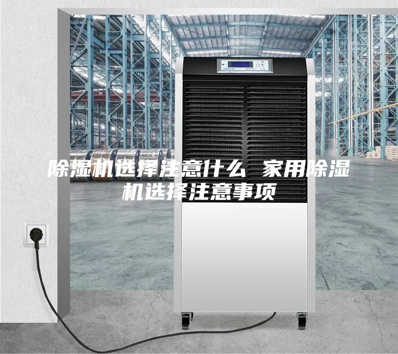 除湿机选择注意什么 家用除湿机选择注意事项