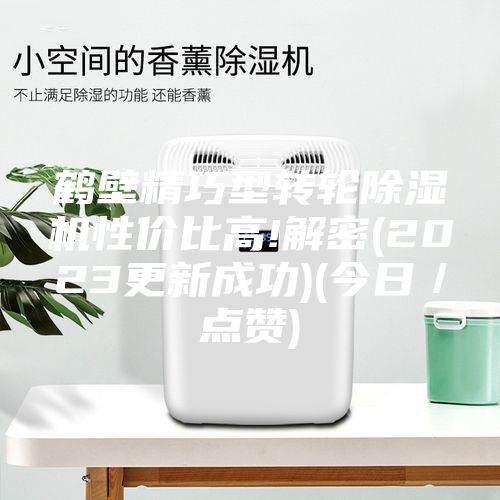 鹤壁精巧型转轮除湿机性价比高!解密(2023更新成功)(今日／点赞)