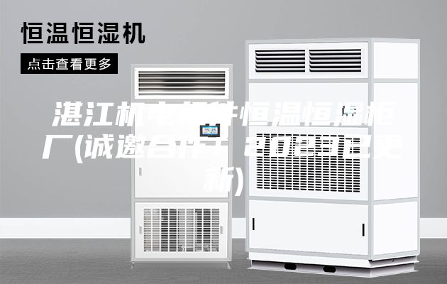 湛江机电组件恒温恒湿柜厂(诚邀合作！2023已更新)