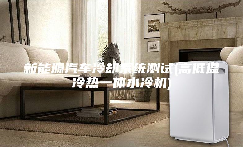 新能源汽车冷却系统测试(高低温冷热一体水冷机)