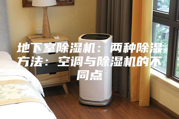 地下室除湿机：两种除湿方法：空调与除湿机的不同点