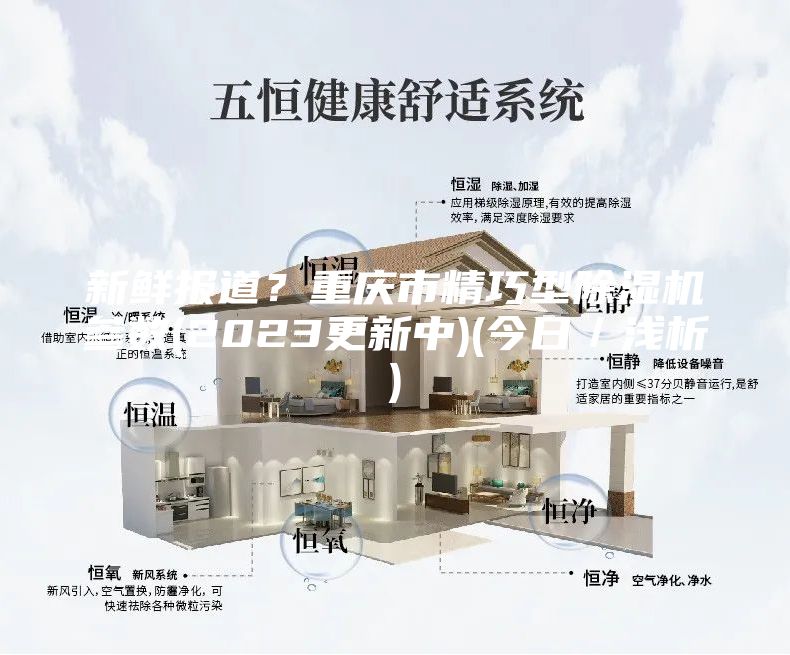 新鲜报道？重庆市精巧型除湿机参数(2023更新中)(今日／浅析)