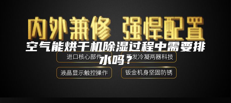 空气能烘干机除湿过程中需要排水吗？