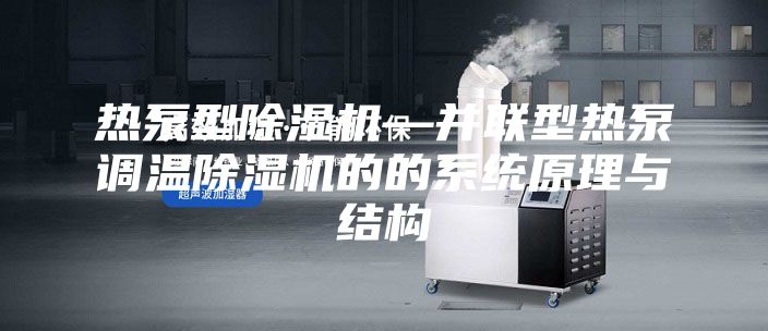 热泵型除湿机—并联型热泵调温除湿机的的系统原理与结构