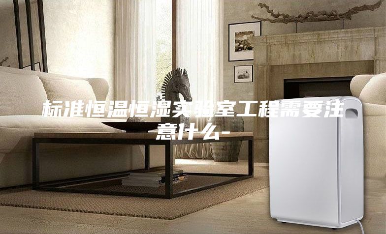 标准恒温恒湿实验室工程需要注意什么-
