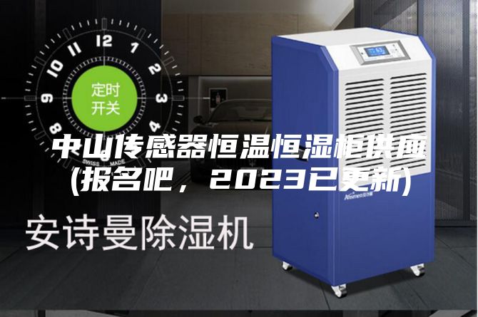 中山传感器恒温恒湿柜供应(报名吧，2023已更新)