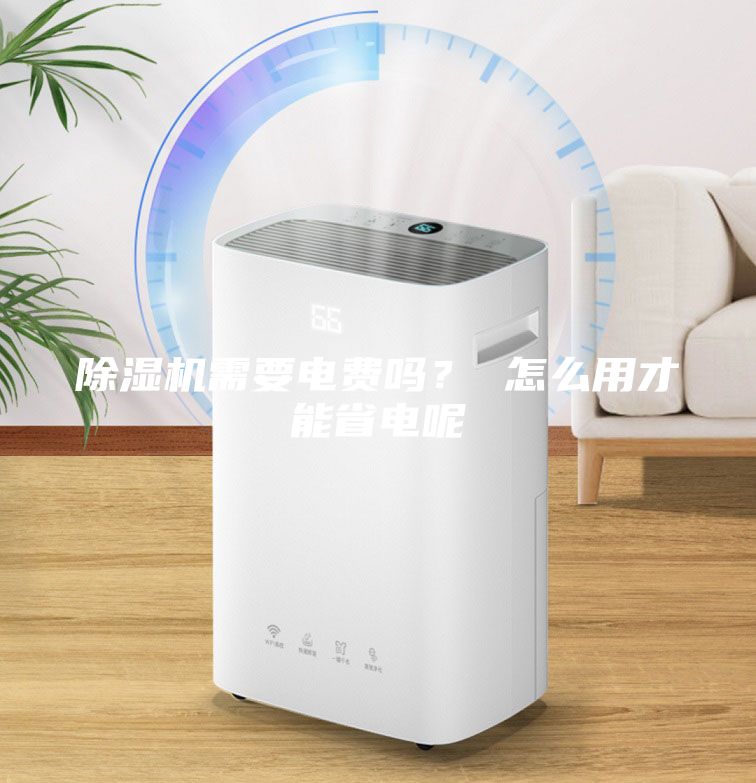 除湿机需要电费吗？ 怎么用才能省电呢
