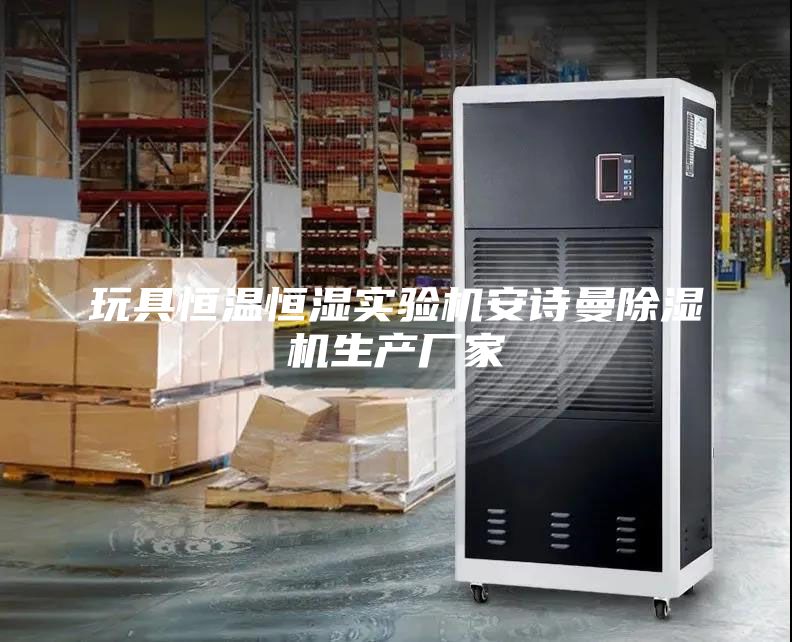 玩具恒温恒湿实验机安诗曼除湿机生产厂家
