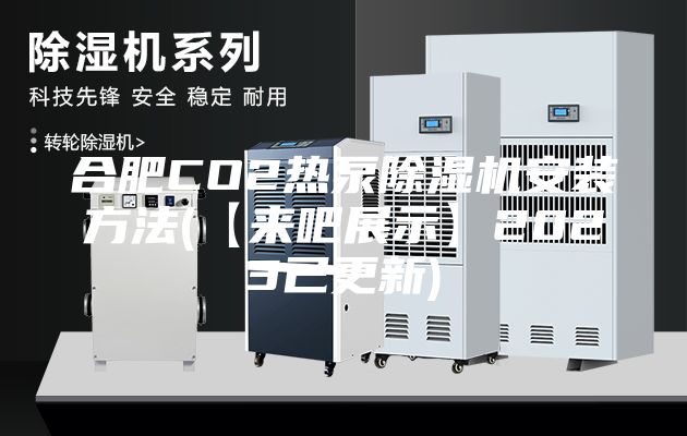 合肥CO2热泵除湿机安装方法(【来吧展示】2023已更新)