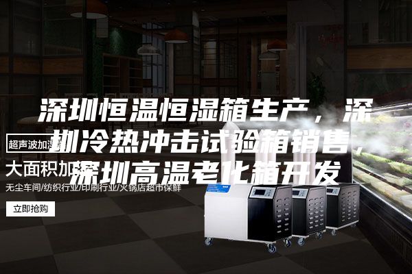 深圳恒温恒湿箱生产，深圳冷热冲击试验箱销售，深圳高温老化箱开发